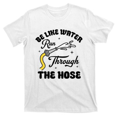 Be Like Water Run Through The Hose T-Shirt