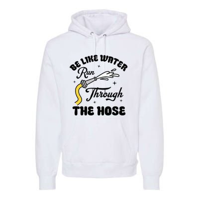 Be Like Water Run Through The Hose Premium Hoodie