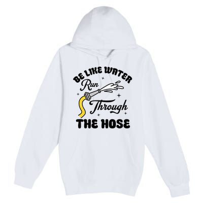 Be Like Water Run Through The Hose Premium Pullover Hoodie