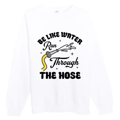 Be Like Water Run Through The Hose Premium Crewneck Sweatshirt