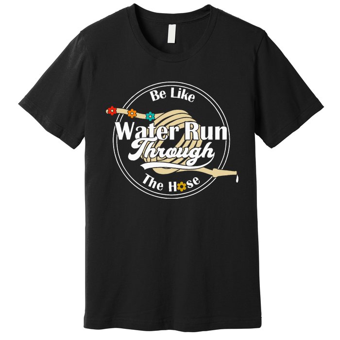 Be Like Water Run Through The Hose Funny Retro Vintage Premium T-Shirt