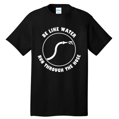 Be Like Water Run Through The Hose Tall T-Shirt