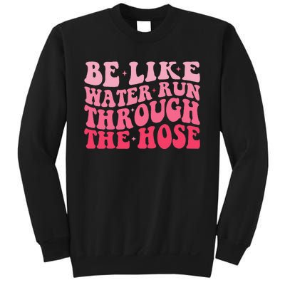 Be Like Water Run Through The Hose Motivational Sweatshirt