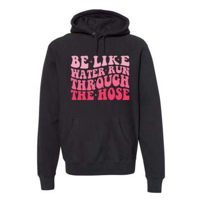 Be Like Water Run Through The Hose Motivational Premium Hoodie