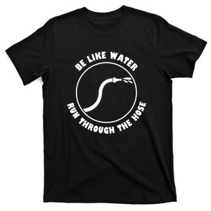 Be Like Water Run Through The Hose Quote Funny T-Shirt