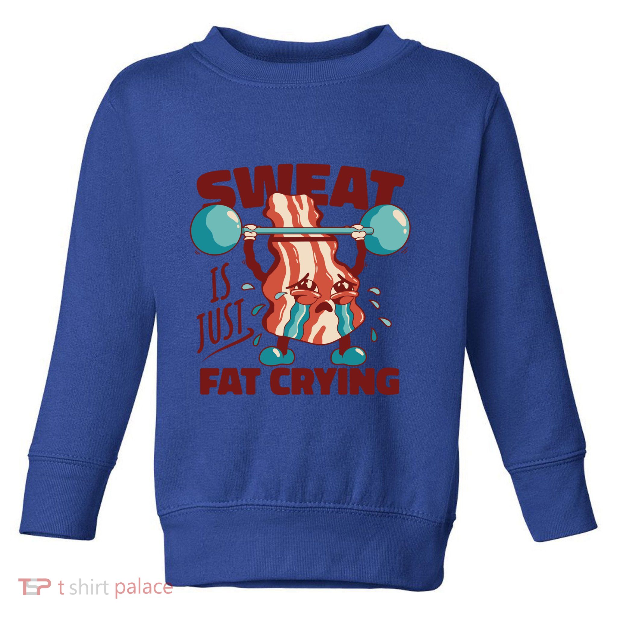 Bacon Lifting Weights Sweat Is Just Fat Crying Gift Toddler Sweatshirt