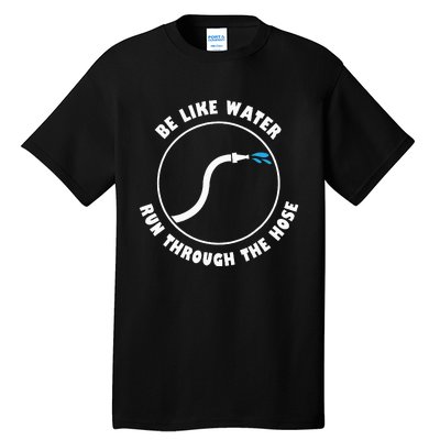 Be Like Water Run Through The Hose Tall T-Shirt