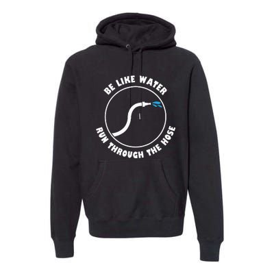 Be Like Water Run Through The Hose Premium Hoodie