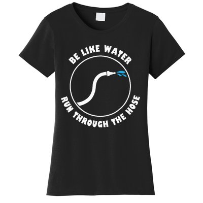 Be Like Water Run Through The Hose Women's T-Shirt