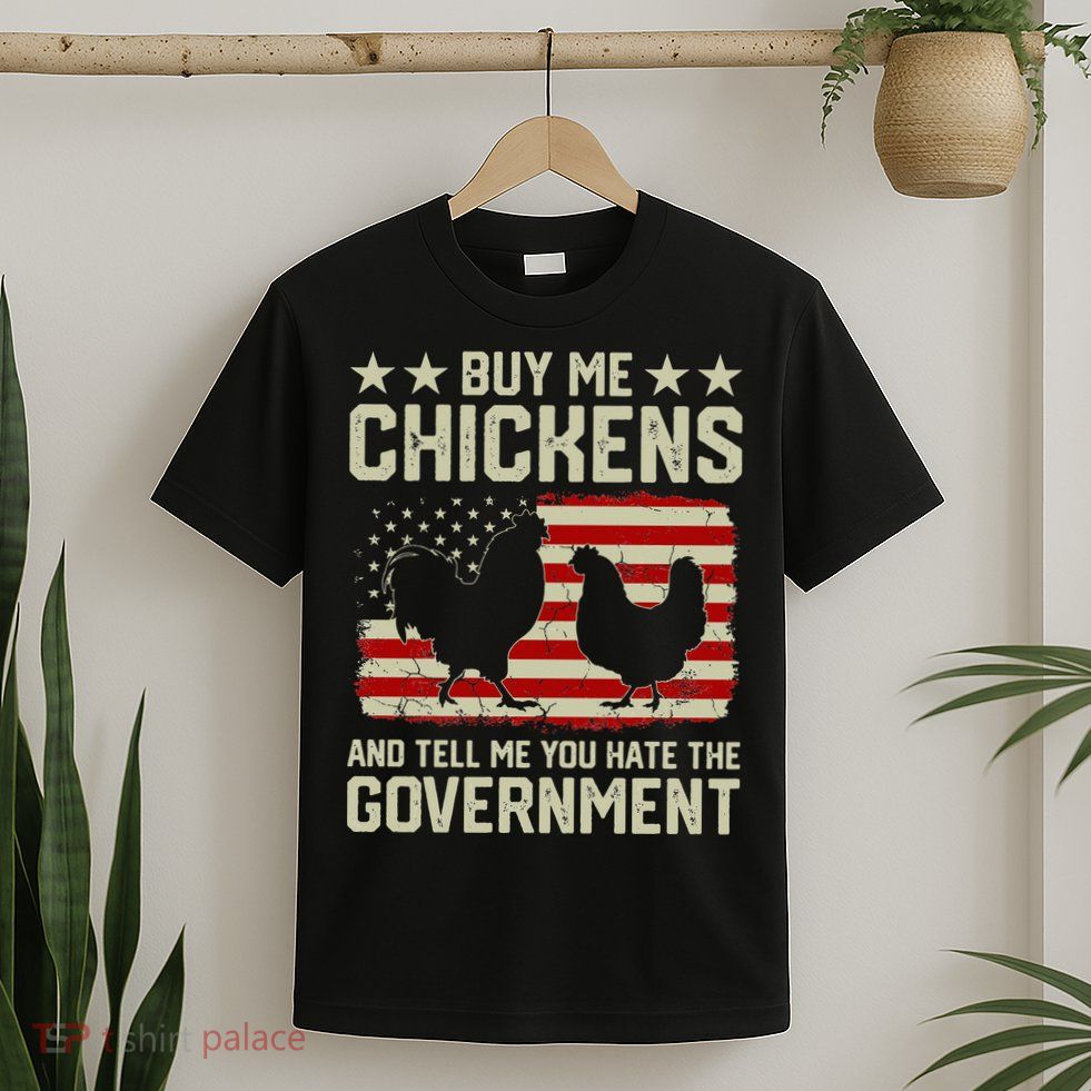 Buy Me Chickens And Tell Me You Hate The Government T-Shirt
