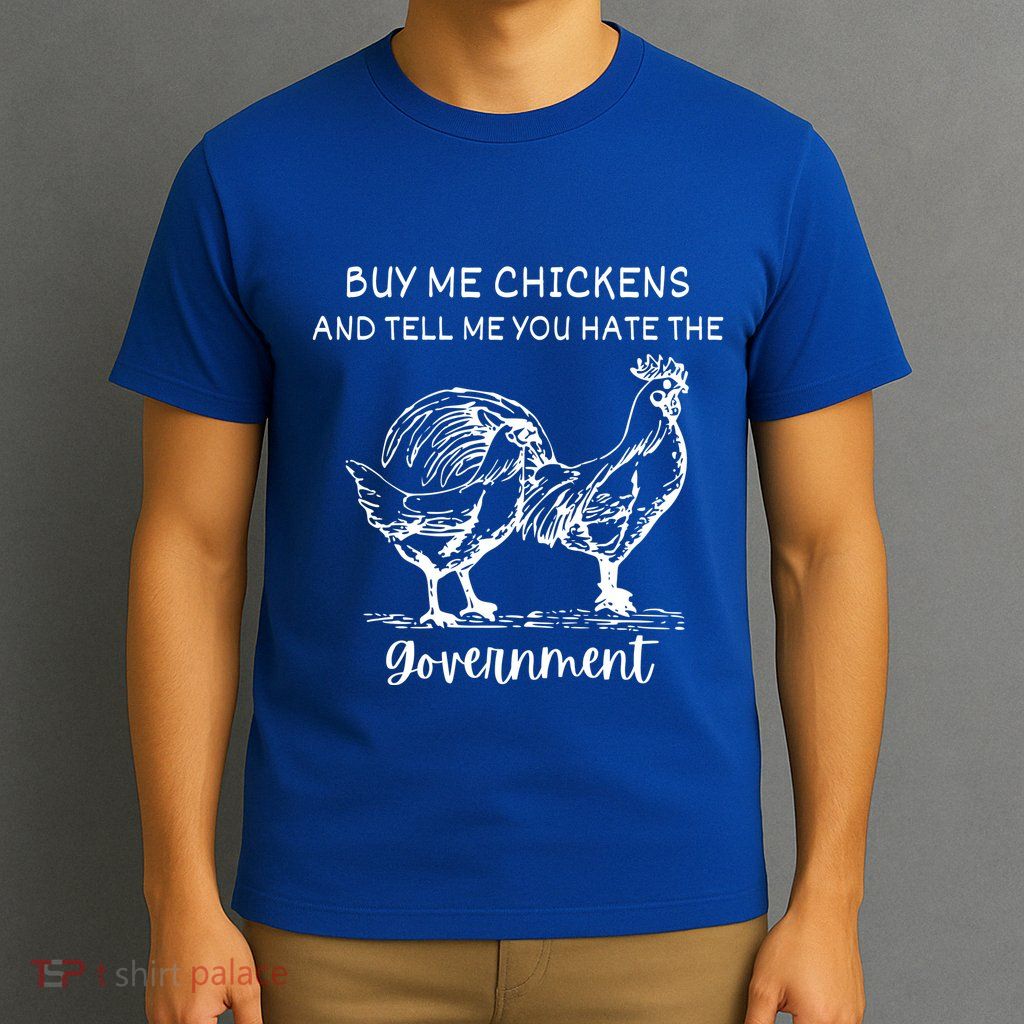 Buy Me Chickens And Tell Me You Hate The Government T-Shirt