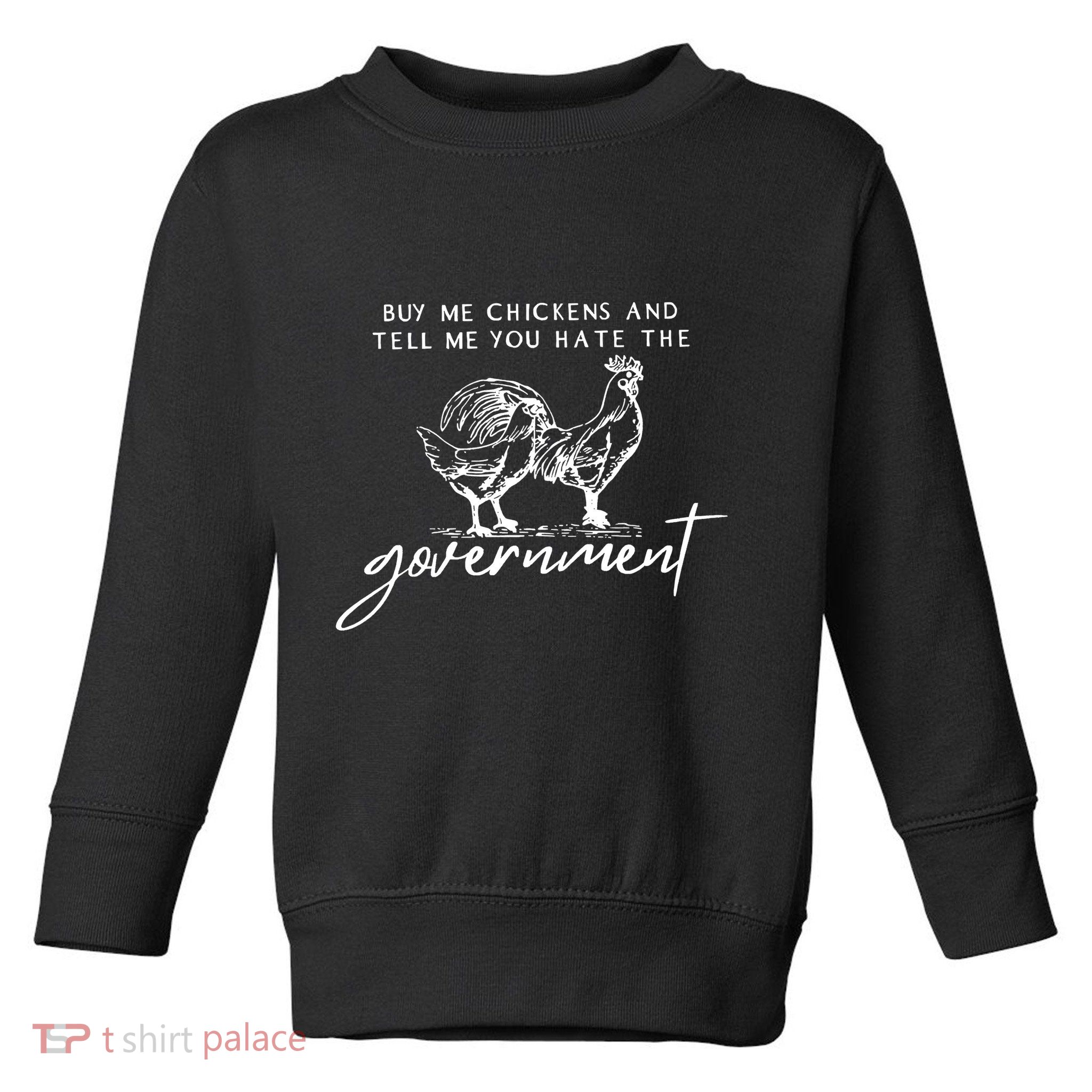 Buy Me Chickens And Tell Me You Hate The Government Toddler Sweatshirt