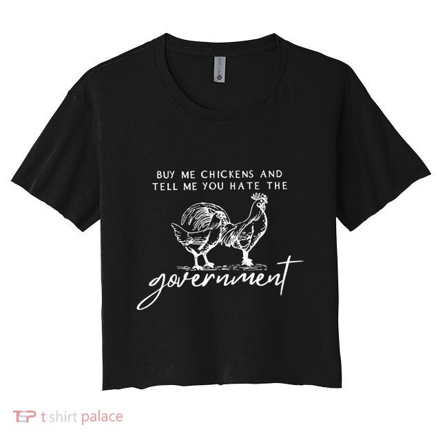 Buy Me Chickens And Tell Me You Hate The Government Crop Top