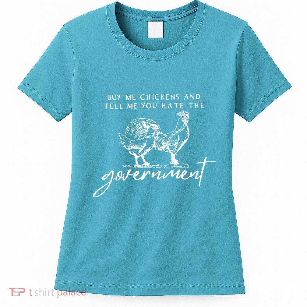 Buy Me Chickens And Tell Me You Hate The Government Womens T-Shirt