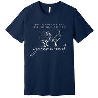 Buy Me Chickens And Tell Me You Hate The Government Premium T-Shirt