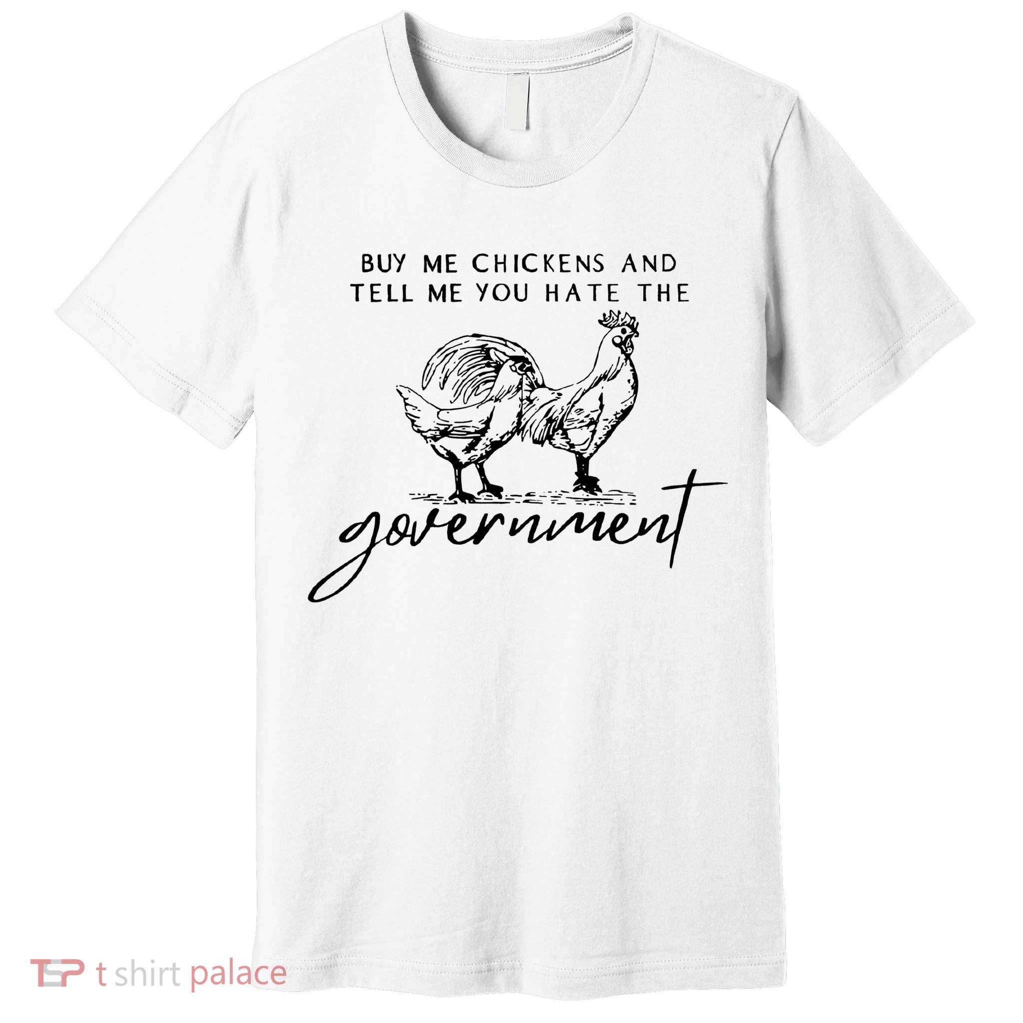 Buy Me Chickens Tell Me You Hate The Government Premium T-Shirt