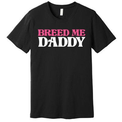 Breed Me Daddy Adult Humor Premium T-Shirt