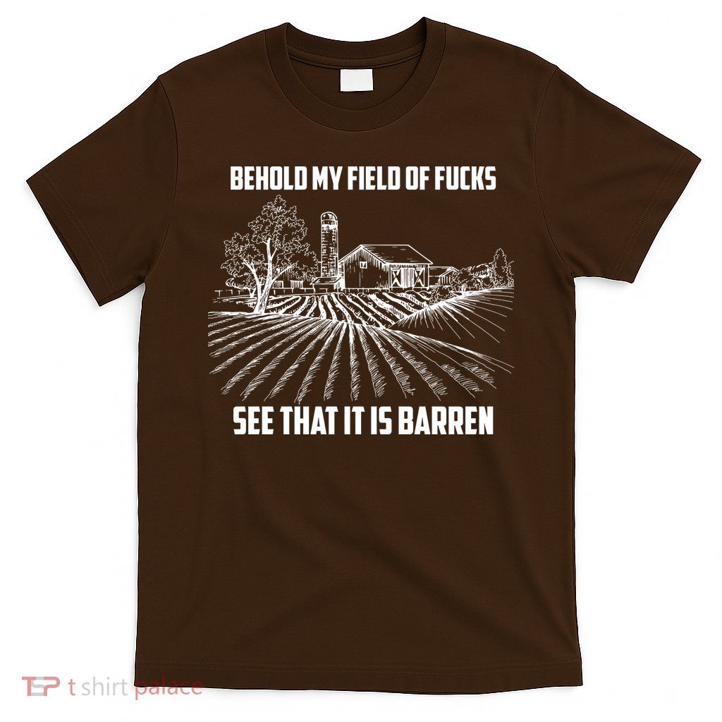 Behold My Field Of Fucks See That It Is Barren T-Shirt