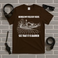 Behold My Field Of Fucks See That It Is Barren T-Shirt