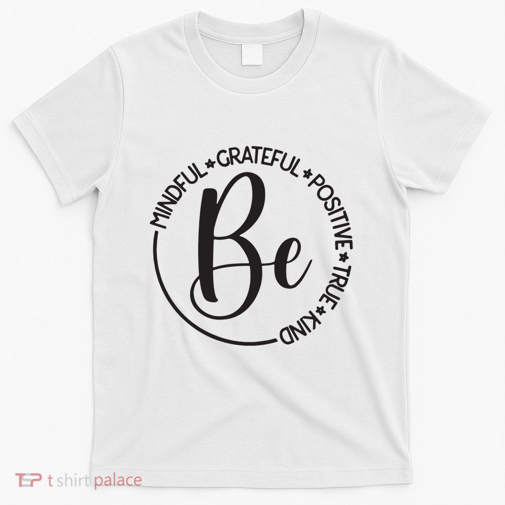 Be Mindful Grateful Positive True And Kind T-Shirt