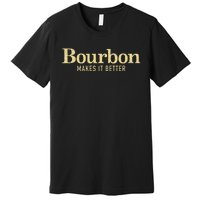 Bourbon Makes It Better Premium T-Shirt