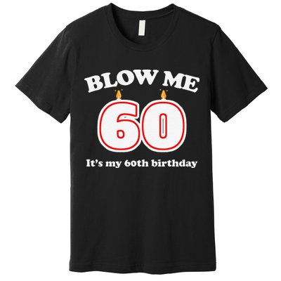 Blow Me It's My 60th Birthday Funny 60th Birthday Blow Me Premium T-Shirt