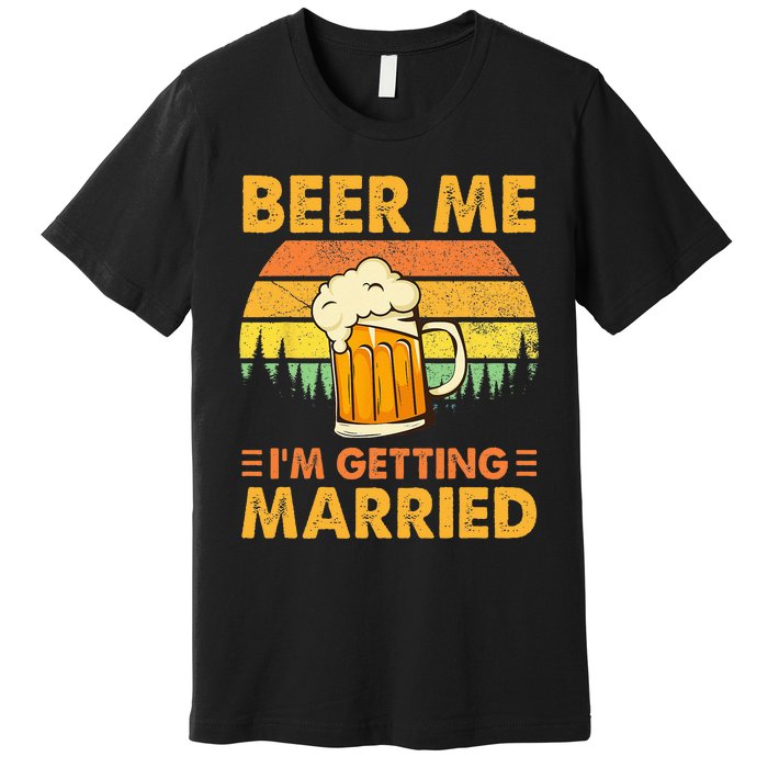 Beer Me Im Getting Married Men Funny Groom Bachelor Party Premium T-Shirt