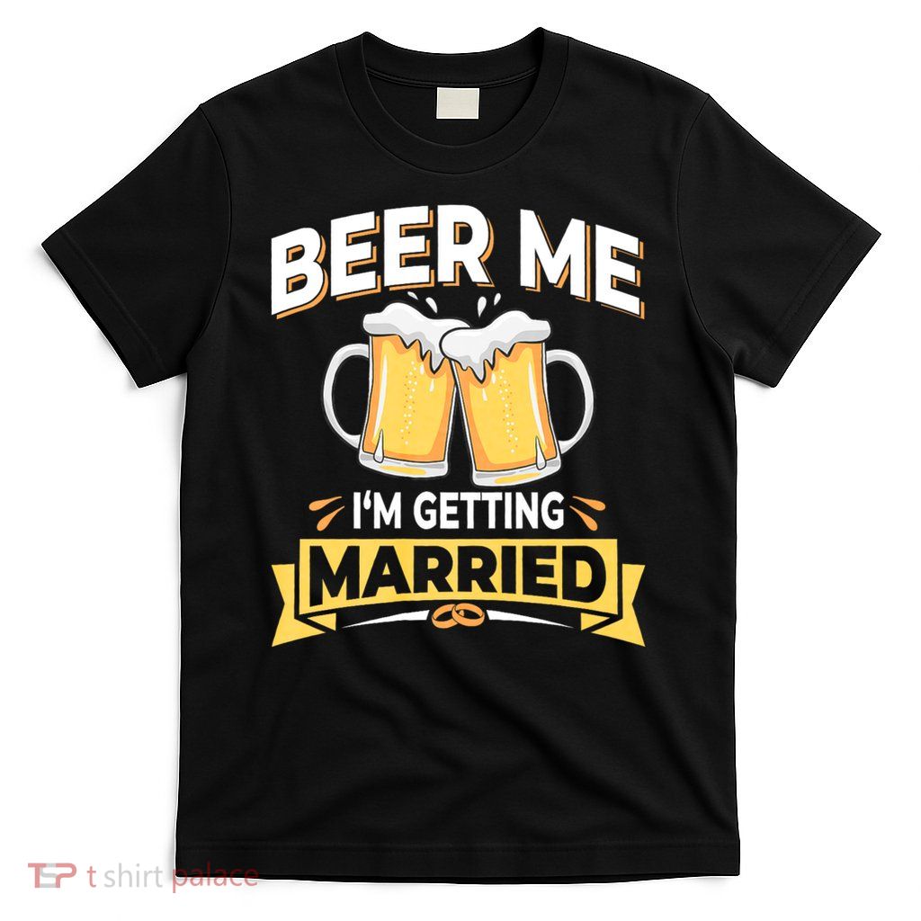 Beer Me I'm Getting Married Funny Groom Bachelor Party T-Shirt