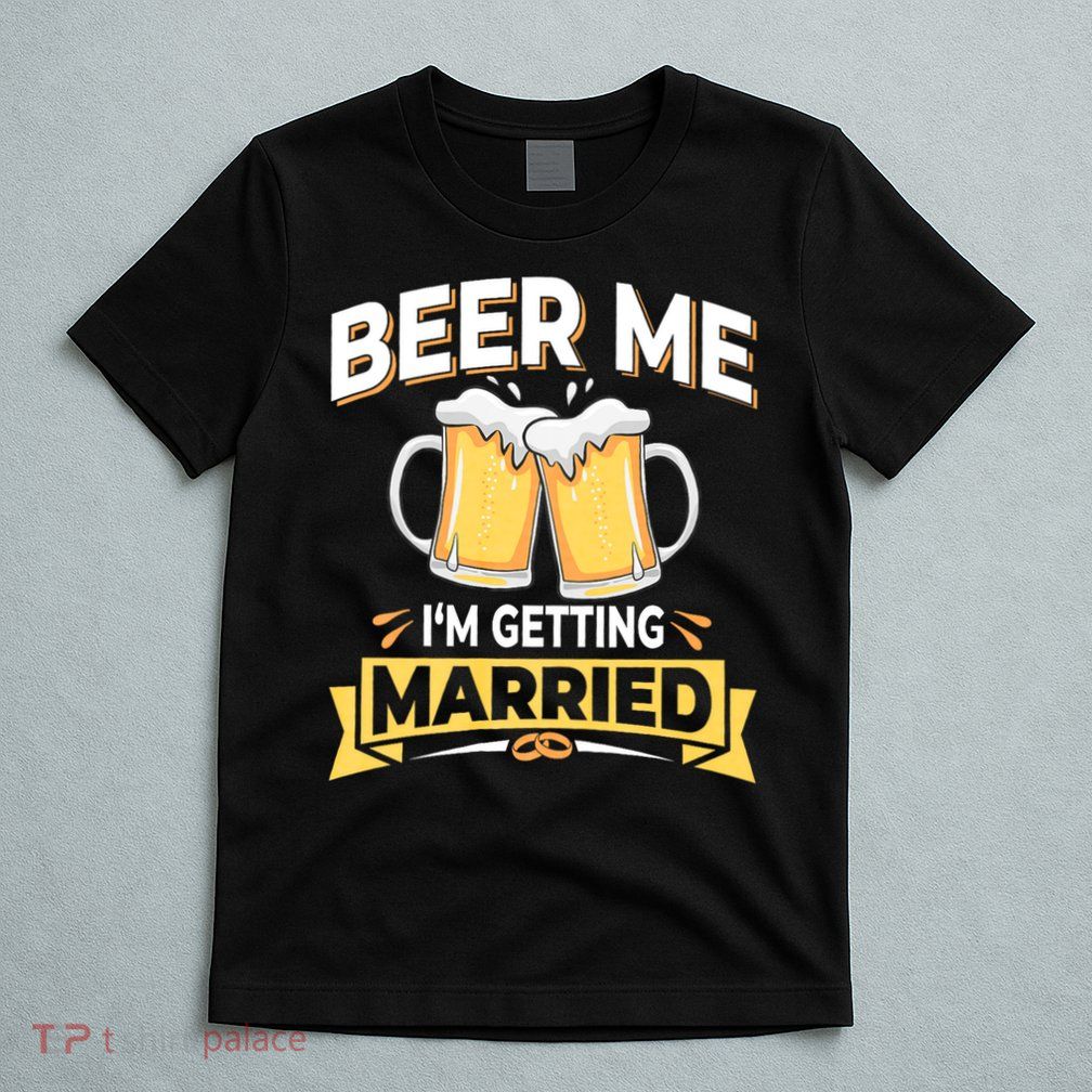 Beer Me I'm Getting Married Funny Groom Bachelor Party T-Shirt