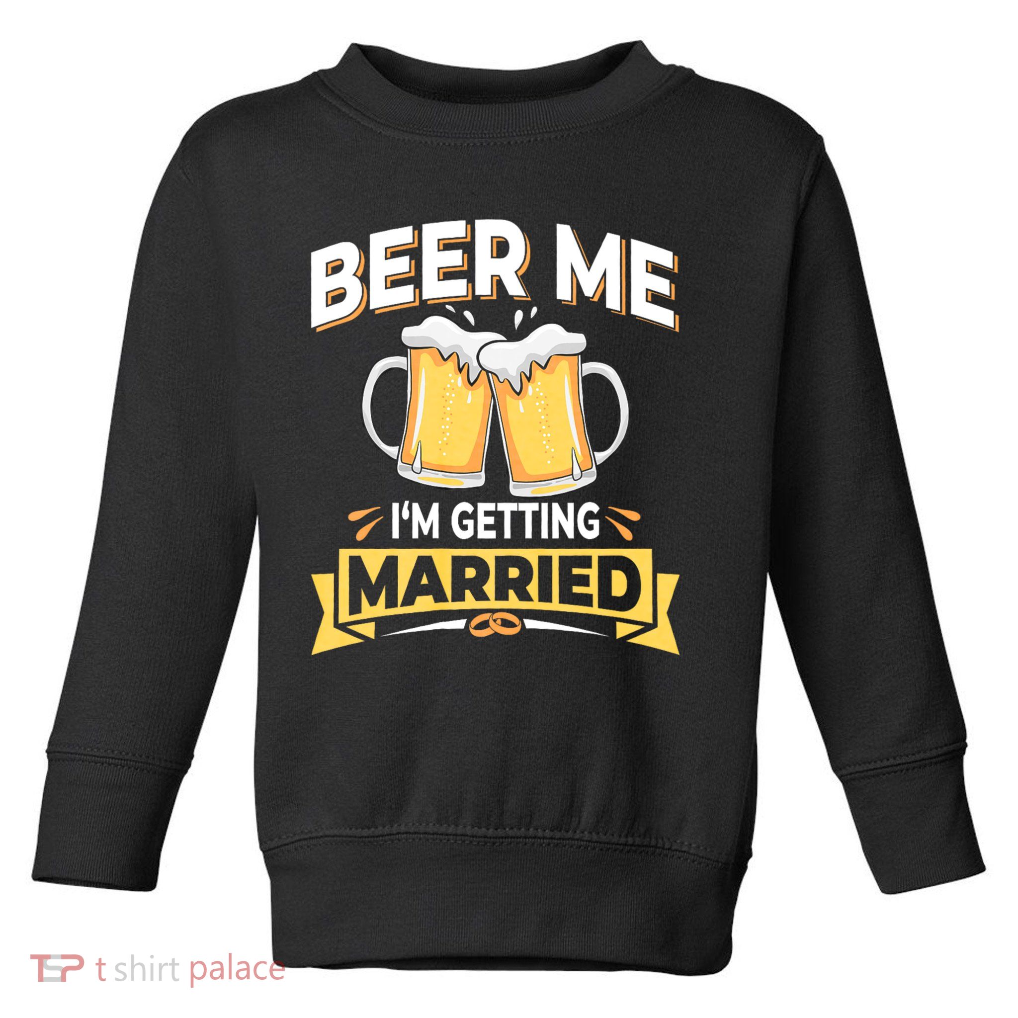 Beer Me I'm Getting Married Funny Groom Bachelor Party Toddler Sweatshirt