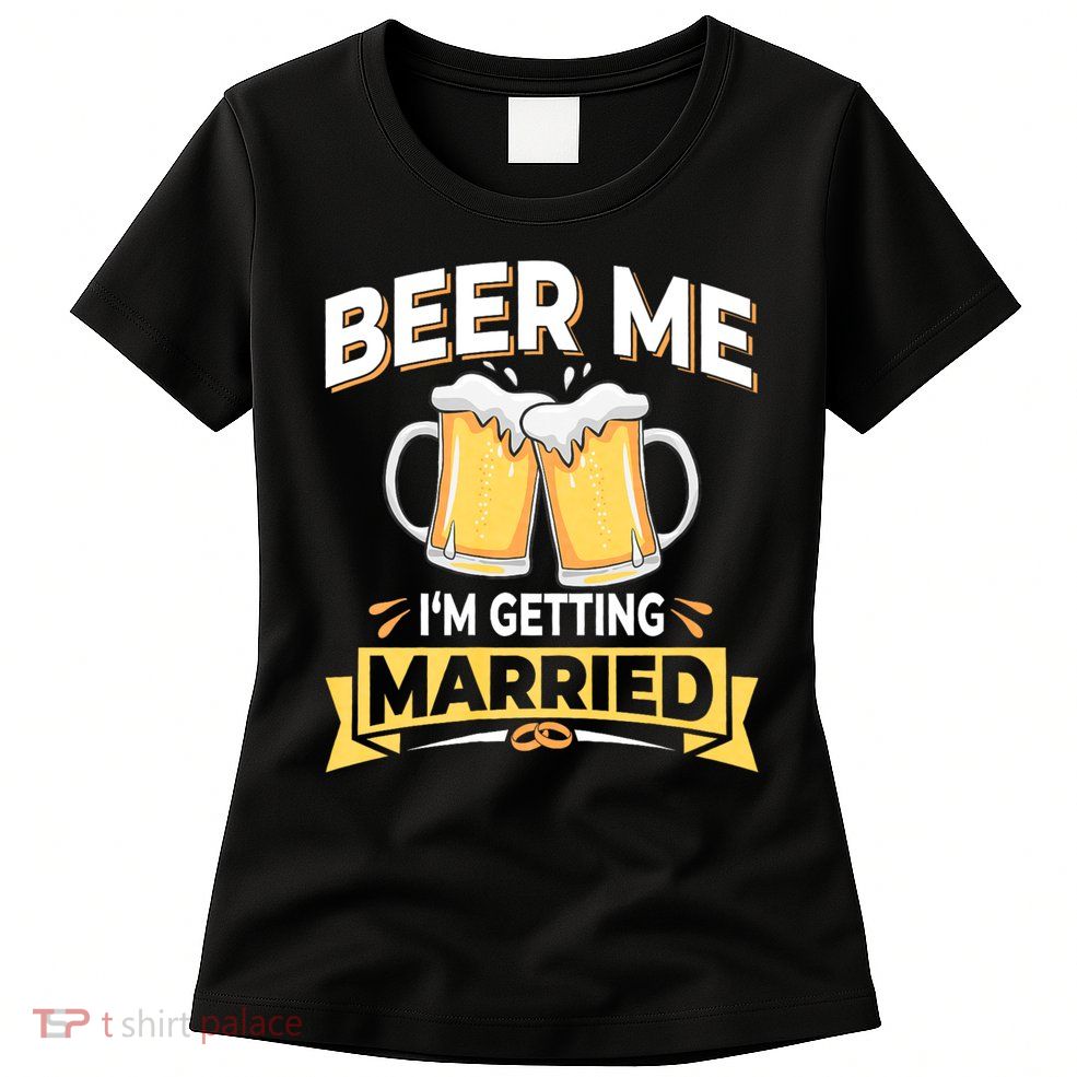 Beer Me I'm Getting Married Funny Groom Bachelor Party Womens T-Shirt