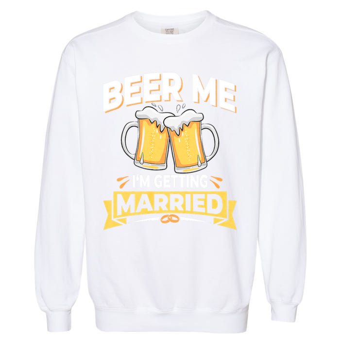 Beer Me I'm Getting Married Funny Groom Bachelor Party Garment-Dyed Sweatshirt