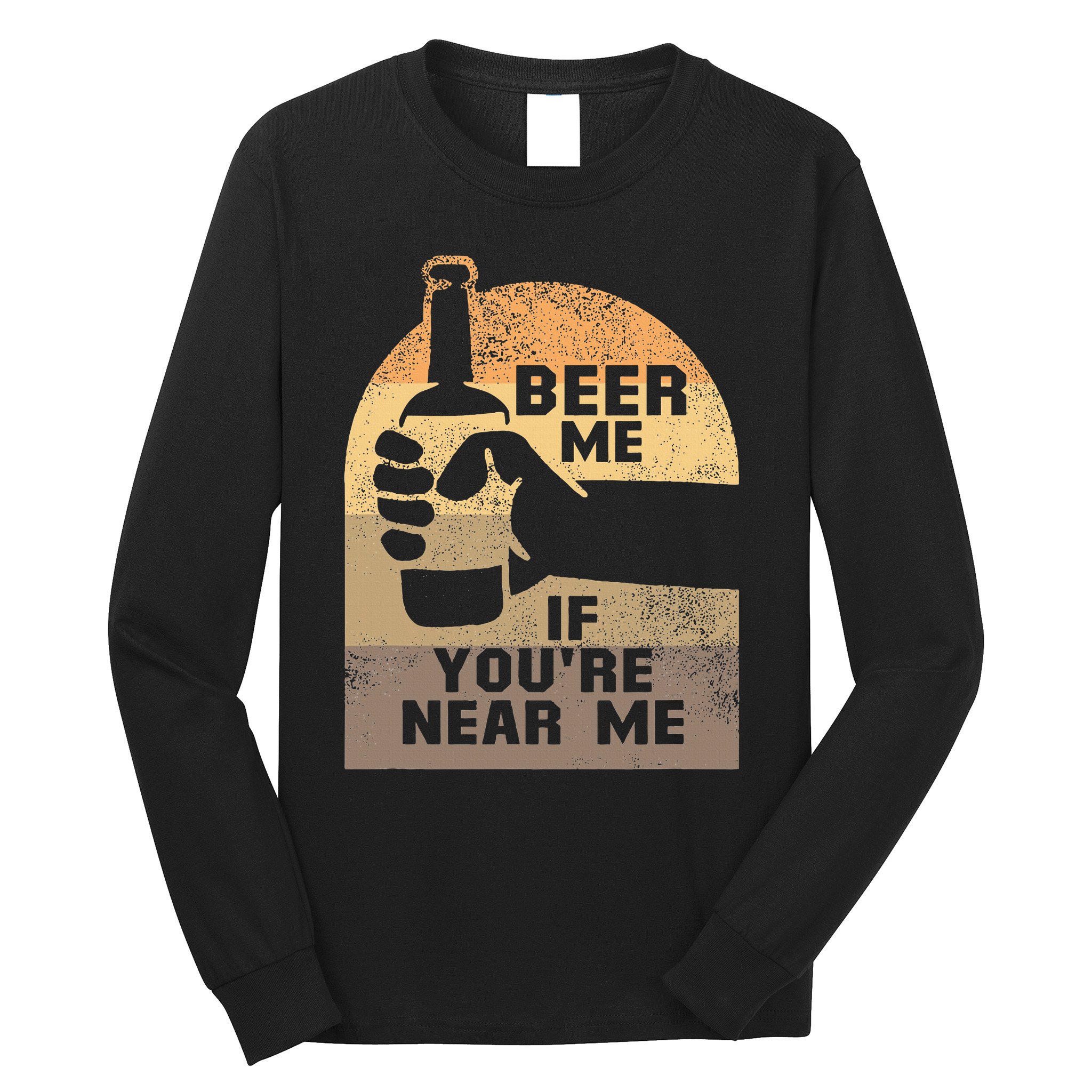 Beer Me If YouRe Near Me Long Sleeve Shirt