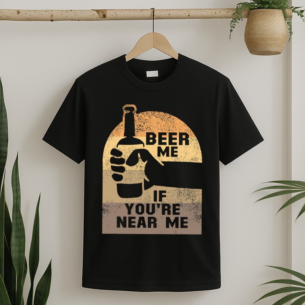 Beer Me If YouRe Near Me T-Shirt