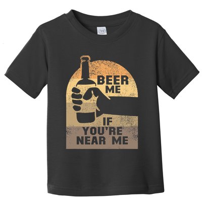 Beer Me If YouRe Near Me Toddler T-Shirt