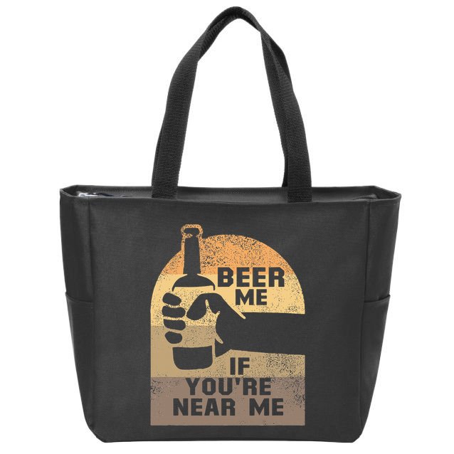 Beer Me If YouRe Near Me Zip Tote Bag
