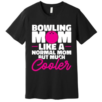 Bowling Mom Like A Normal Mom But Much Cooler Bowler Meaningful Gift Premium T-Shirt