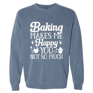 Baking Makes Me Happy You Not So Much Baker Funny Gift Garment-Dyed Sweatshirt