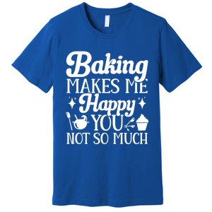 Baking Makes Me Happy You Not So Much Baker Funny Gift Premium T-Shirt