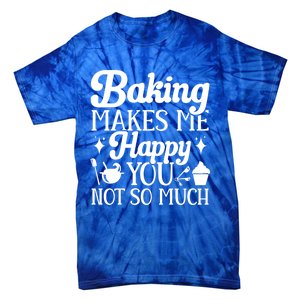 Baking Makes Me Happy You Not So Much Baker Funny Gift Tie-Dye T-Shirt