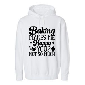 Baking Makes Me Happy You Not So Much Baker Funny Gift Garment-Dyed Fleece Hoodie