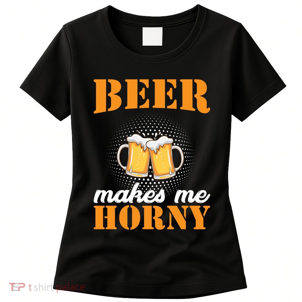 Beer Makes Me Horny Womens T-Shirt