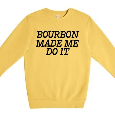 Bourbon Made Me Do It Funny Gift Funny Gift Funny Bourbon Cool Gift Premium Crewneck Sweatshirt