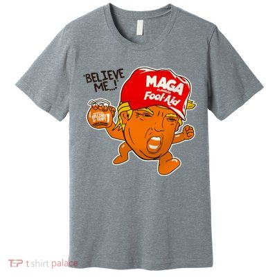 Believe Me Maga Fool Aid Funny Donald Trump Premium T-Shirt