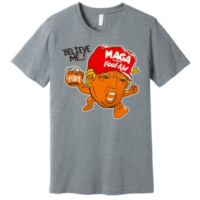 Believe Me Maga Fool Aid Funny Donald Trump Premium T-Shirt