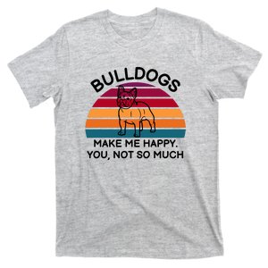 Bulldogs Make Me Happy. You, Not So Much T-Shirt