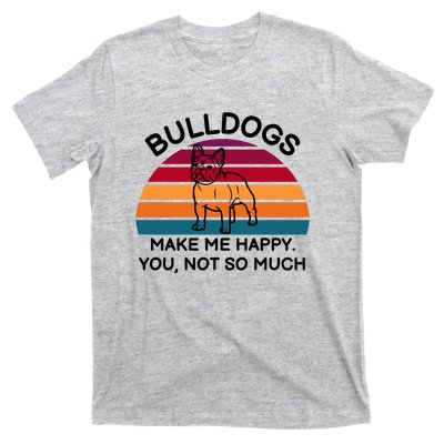 Bulldogs Make Me Happy. You, Not So Much T-Shirt