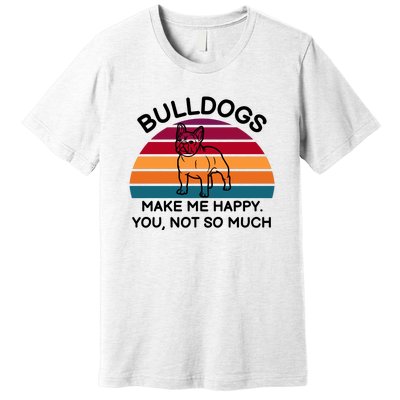 Bulldogs Make Me Happy. You, Not So Much Premium T-Shirt