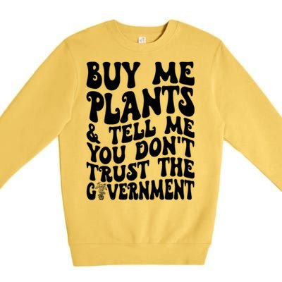 Buy Me Plants And Tell Me You Dont Trust The Government Premium Crewneck Sweatshirt