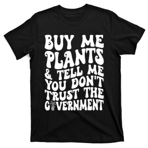 Buy Me Plants And Tell Me You Dont Trust The Government T-Shirt